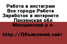Работа в инстаграм - Все города Работа » Заработок в интернете   . Пензенская обл.,Мокшанский р-н